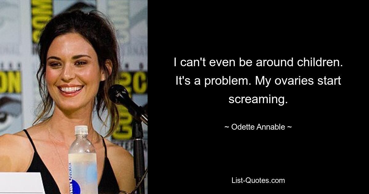 I can't even be around children. It's a problem. My ovaries start screaming. — © Odette Annable