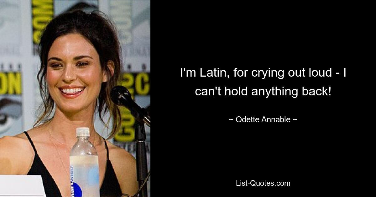 I'm Latin, for crying out loud - I can't hold anything back! — © Odette Annable