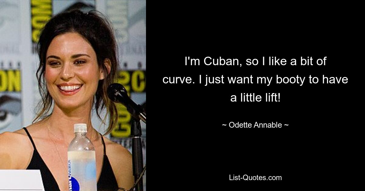 I'm Cuban, so I like a bit of curve. I just want my booty to have a little lift! — © Odette Annable