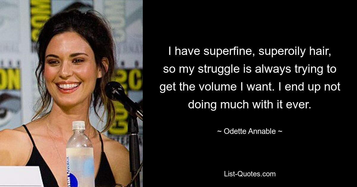 I have superfine, superoily hair, so my struggle is always trying to get the volume I want. I end up not doing much with it ever. — © Odette Annable