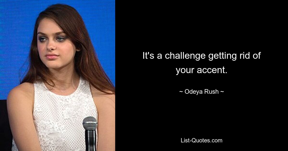 It's a challenge getting rid of your accent. — © Odeya Rush