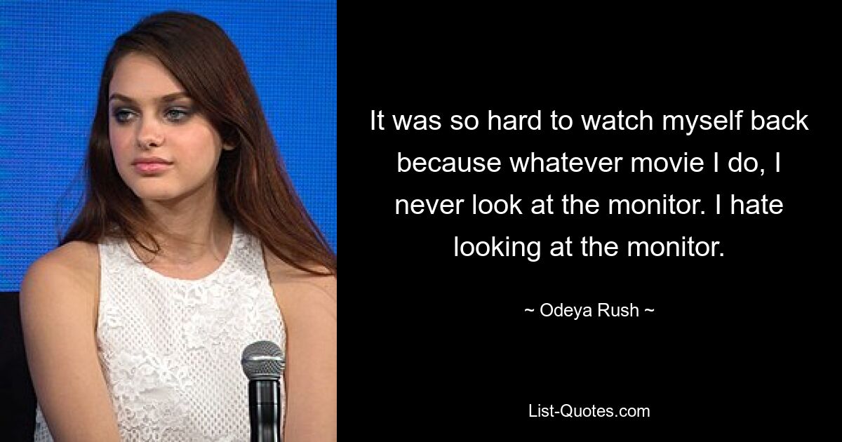 It was so hard to watch myself back because whatever movie I do, I never look at the monitor. I hate looking at the monitor. — © Odeya Rush