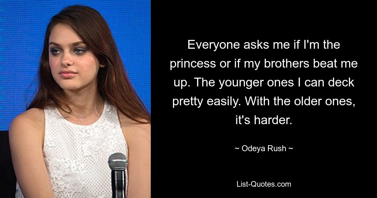 Everyone asks me if I'm the princess or if my brothers beat me up. The younger ones I can deck pretty easily. With the older ones, it's harder. — © Odeya Rush