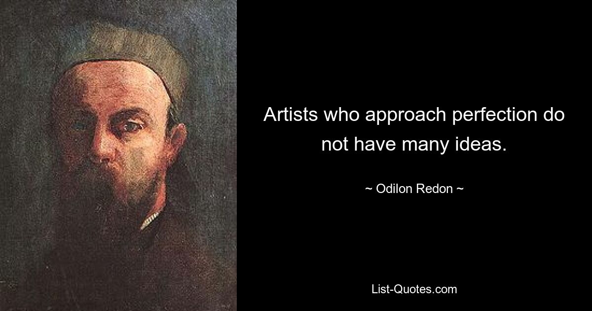 Artists who approach perfection do not have many ideas. — © Odilon Redon