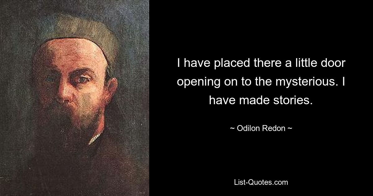 I have placed there a little door opening on to the mysterious. I have made stories. — © Odilon Redon