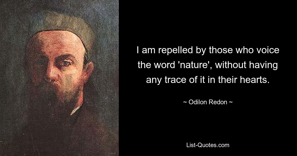 I am repelled by those who voice the word 'nature', without having any trace of it in their hearts. — © Odilon Redon