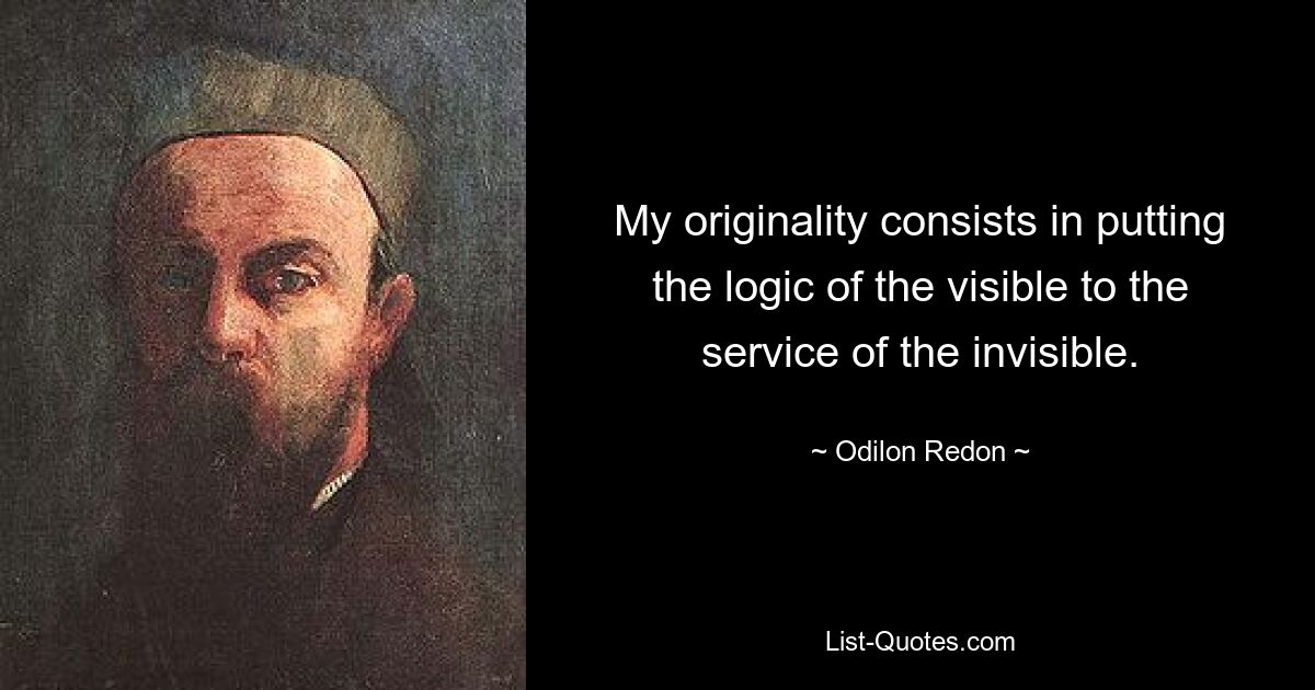 My originality consists in putting the logic of the visible to the service of the invisible. — © Odilon Redon