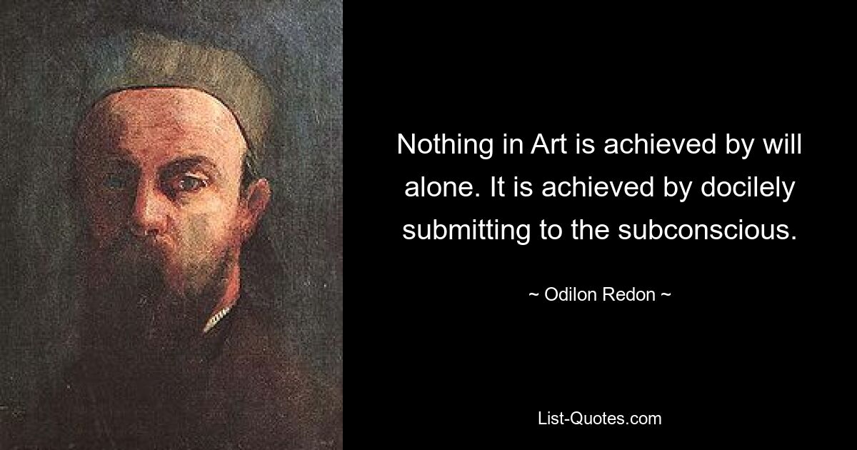 In der Kunst wird nichts allein durch Willen erreicht. Dies wird erreicht, indem man sich dem Unterbewusstsein fügsam unterwirft. — © Odilon Redon 