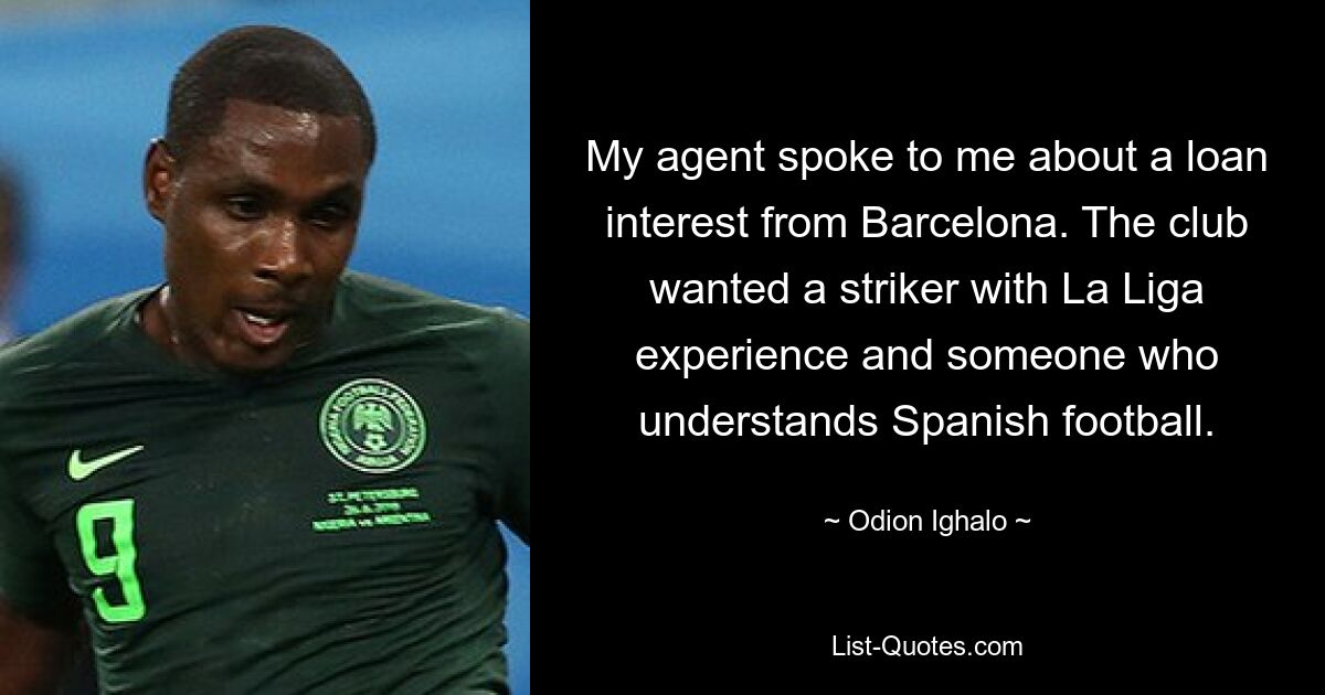 My agent spoke to me about a loan interest from Barcelona. The club wanted a striker with La Liga experience and someone who understands Spanish football. — © Odion Ighalo