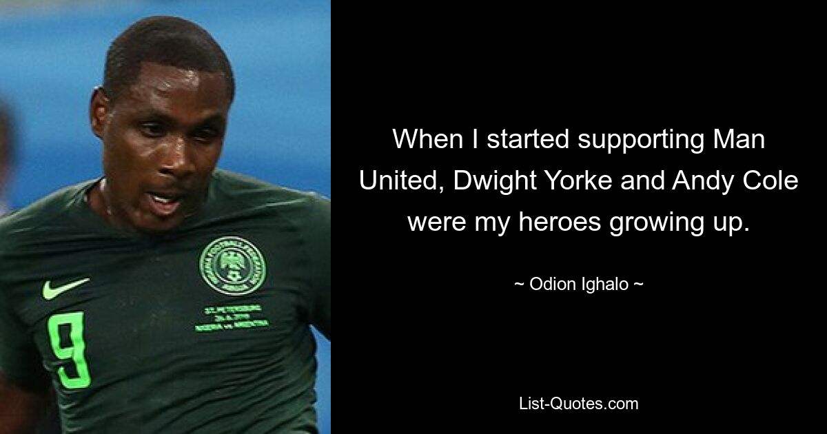 When I started supporting Man United, Dwight Yorke and Andy Cole were my heroes growing up. — © Odion Ighalo