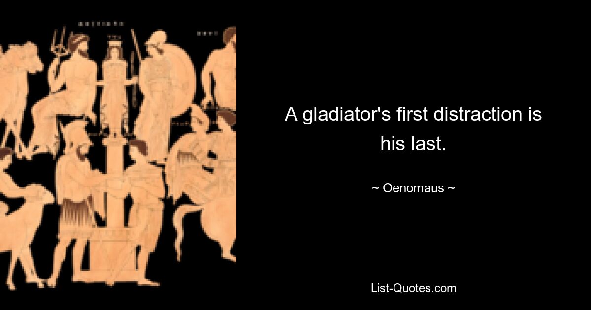 A gladiator's first distraction is his last. — © Oenomaus