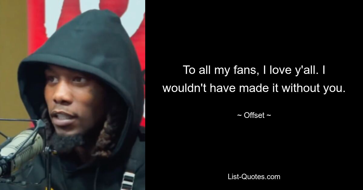 To all my fans, I love y'all. I wouldn't have made it without you. — © Offset