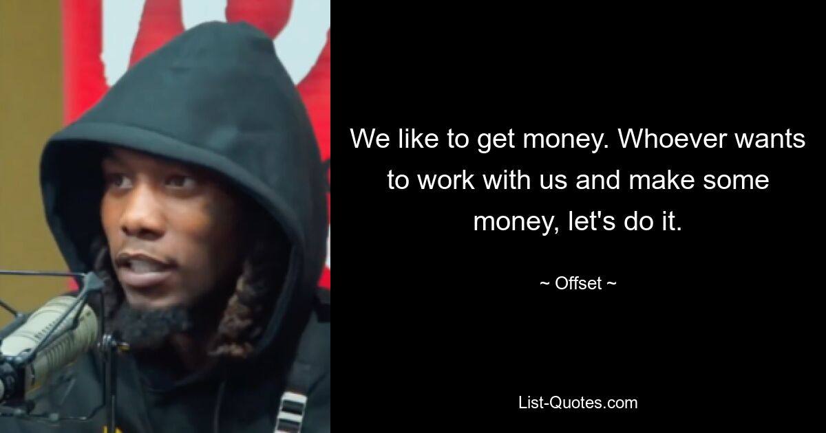 We like to get money. Whoever wants to work with us and make some money, let's do it. — © Offset