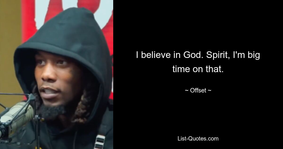 I believe in God. Spirit, I'm big time on that. — © Offset