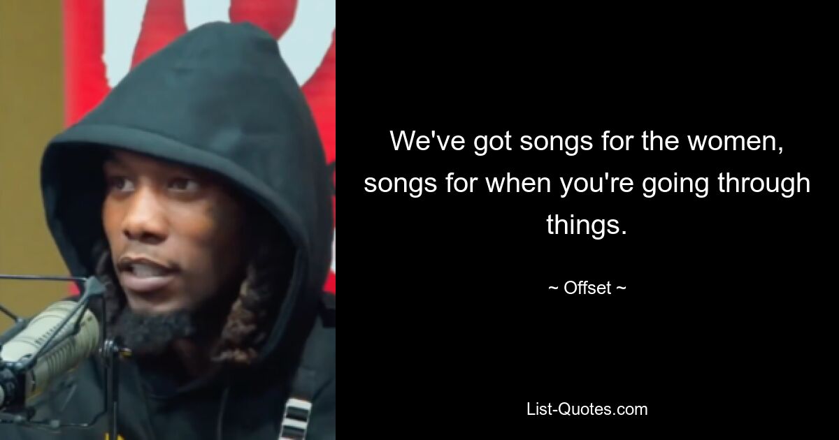 We've got songs for the women, songs for when you're going through things. — © Offset