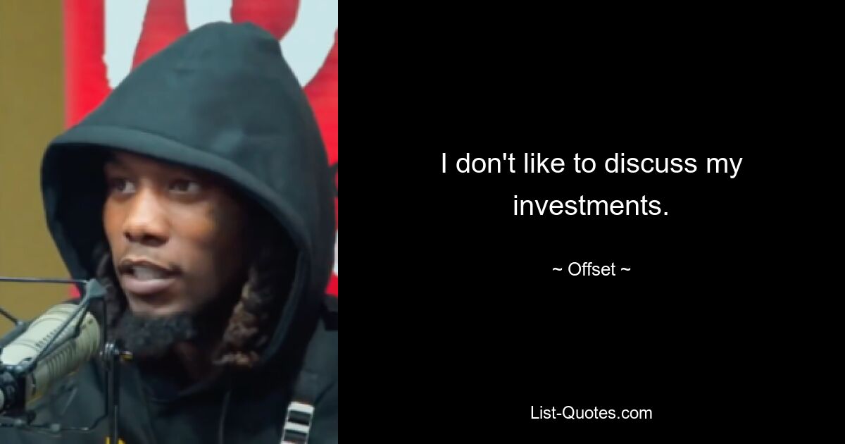 I don't like to discuss my investments. — © Offset