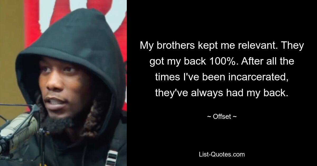 My brothers kept me relevant. They got my back 100%. After all the times I've been incarcerated, they've always had my back. — © Offset