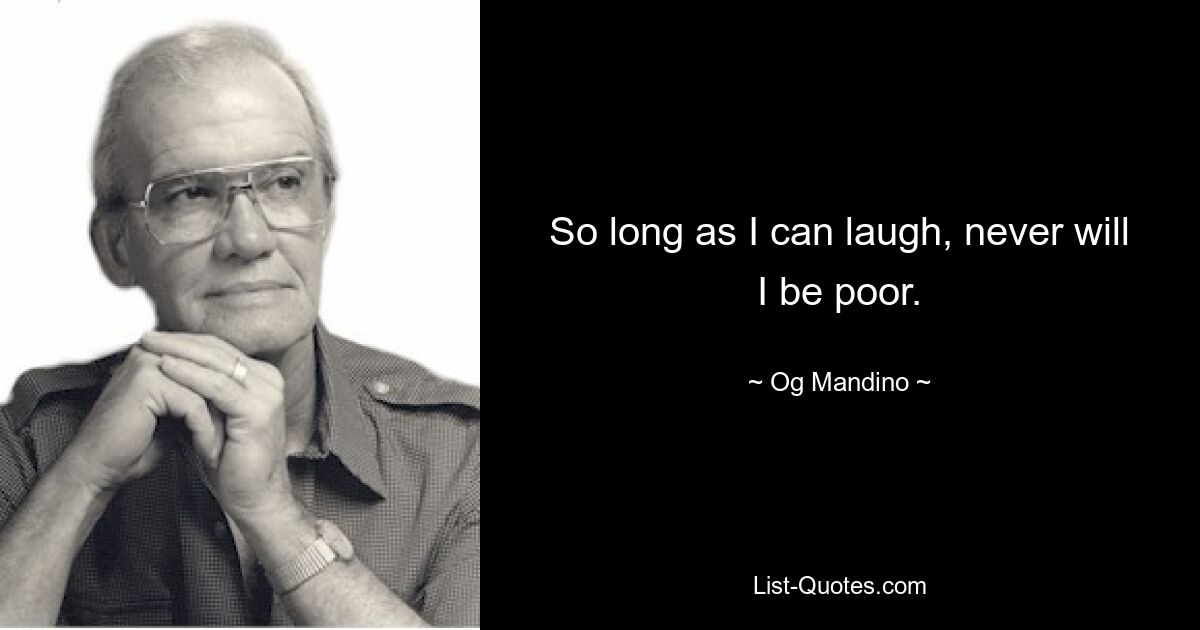 So long as I can laugh, never will I be poor. — © Og Mandino