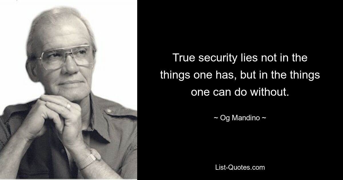 True security lies not in the things one has, but in the things one can do without. — © Og Mandino