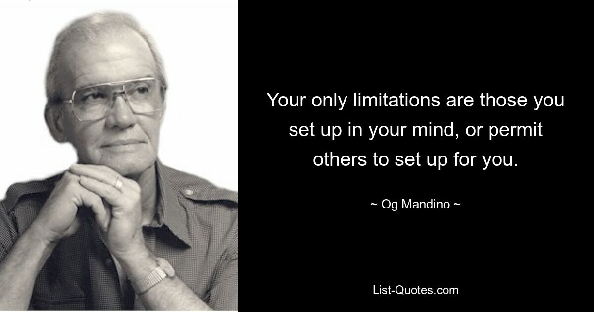 Your only limitations are those you set up in your mind, or permit others to set up for you. — © Og Mandino