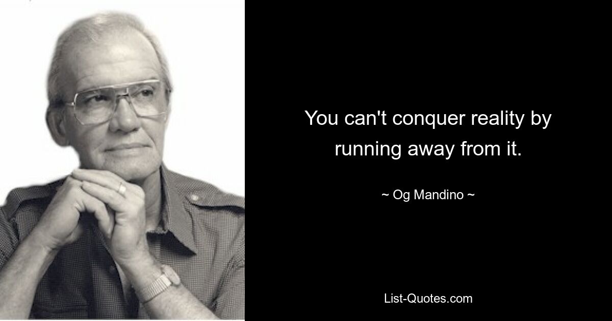 You can't conquer reality by running away from it. — © Og Mandino