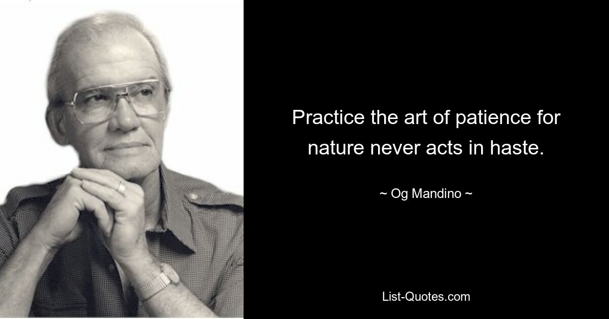 Practice the art of patience for nature never acts in haste. — © Og Mandino