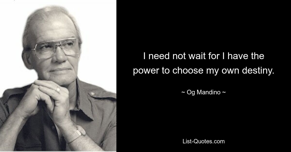 I need not wait for I have the power to choose my own destiny. — © Og Mandino