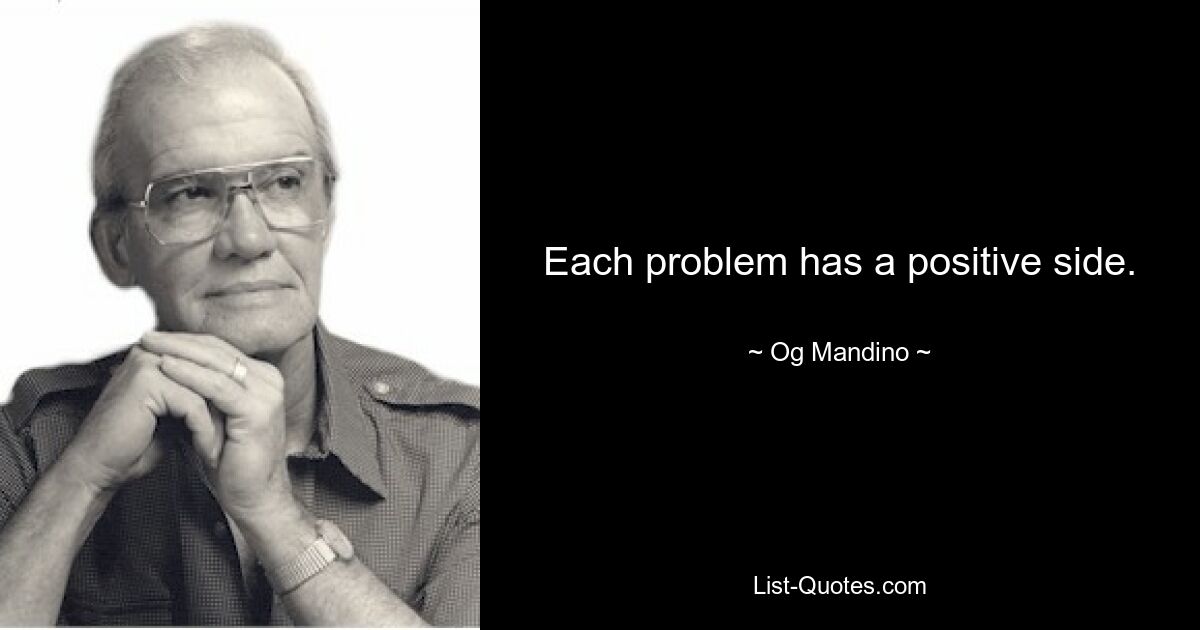 Each problem has a positive side. — © Og Mandino