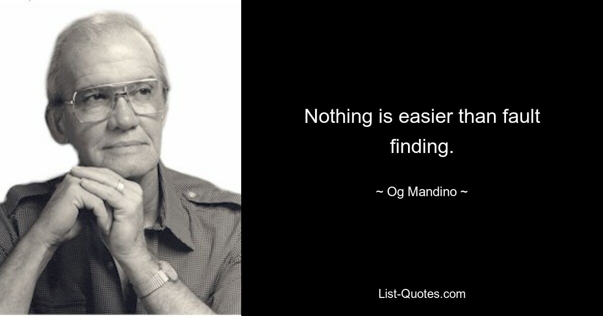 Nothing is easier than fault finding. — © Og Mandino