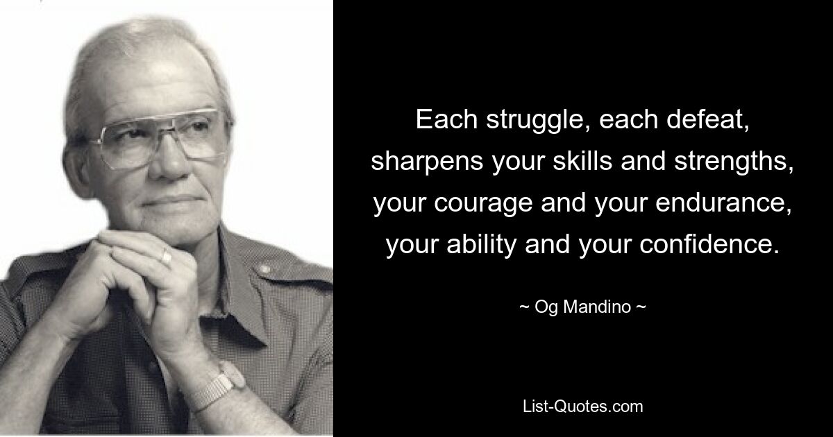 Each struggle, each defeat, sharpens your skills and strengths, your courage and your endurance, your ability and your confidence. — © Og Mandino