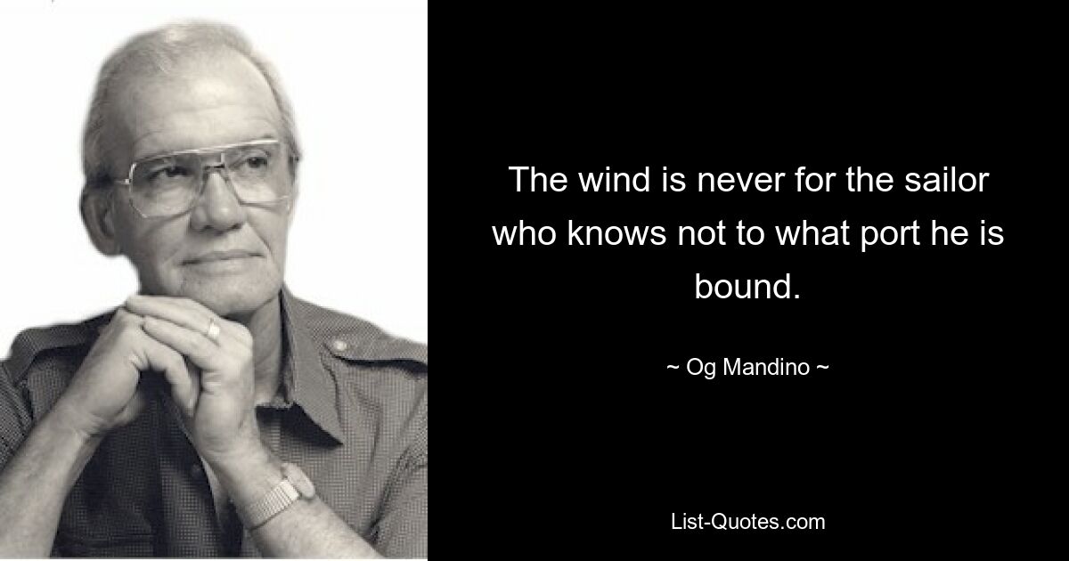 The wind is never for the sailor who knows not to what port he is bound. — © Og Mandino