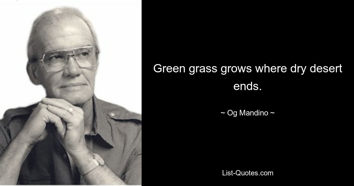 Green grass grows where dry desert ends. — © Og Mandino