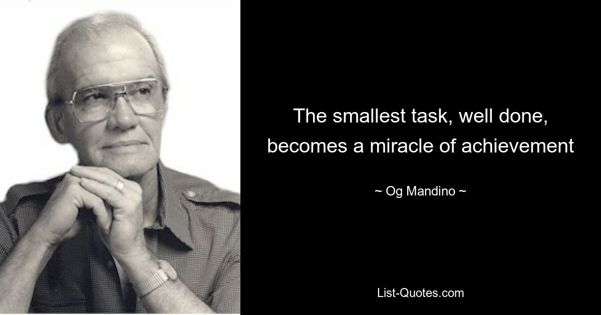 The smallest task, well done, becomes a miracle of achievement — © Og Mandino