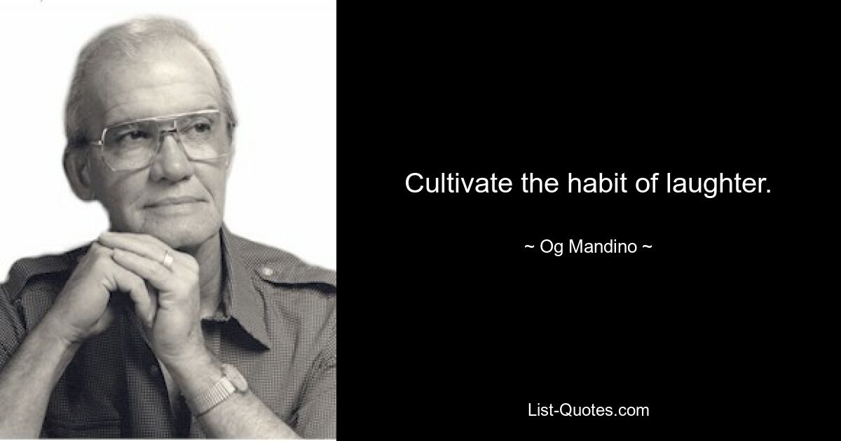 Cultivate the habit of laughter. — © Og Mandino