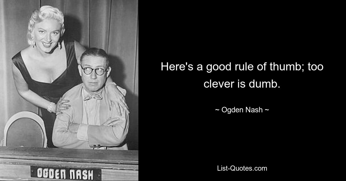 Here's a good rule of thumb; too clever is dumb. — © Ogden Nash