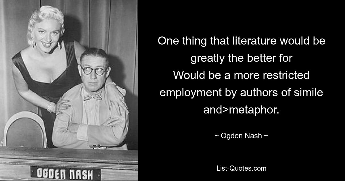Единственное, для чего литература была бы значительно лучше, — это более ограниченное использование авторами сравнений и метафор. — © Огден Нэш 