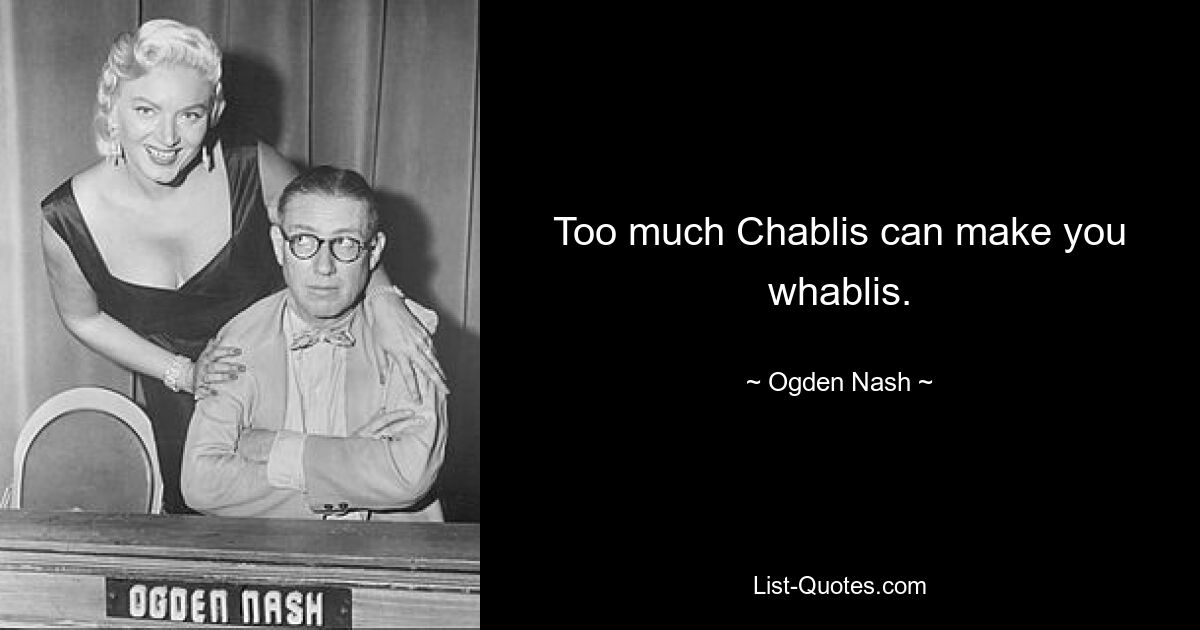 Too much Chablis can make you whablis. — © Ogden Nash