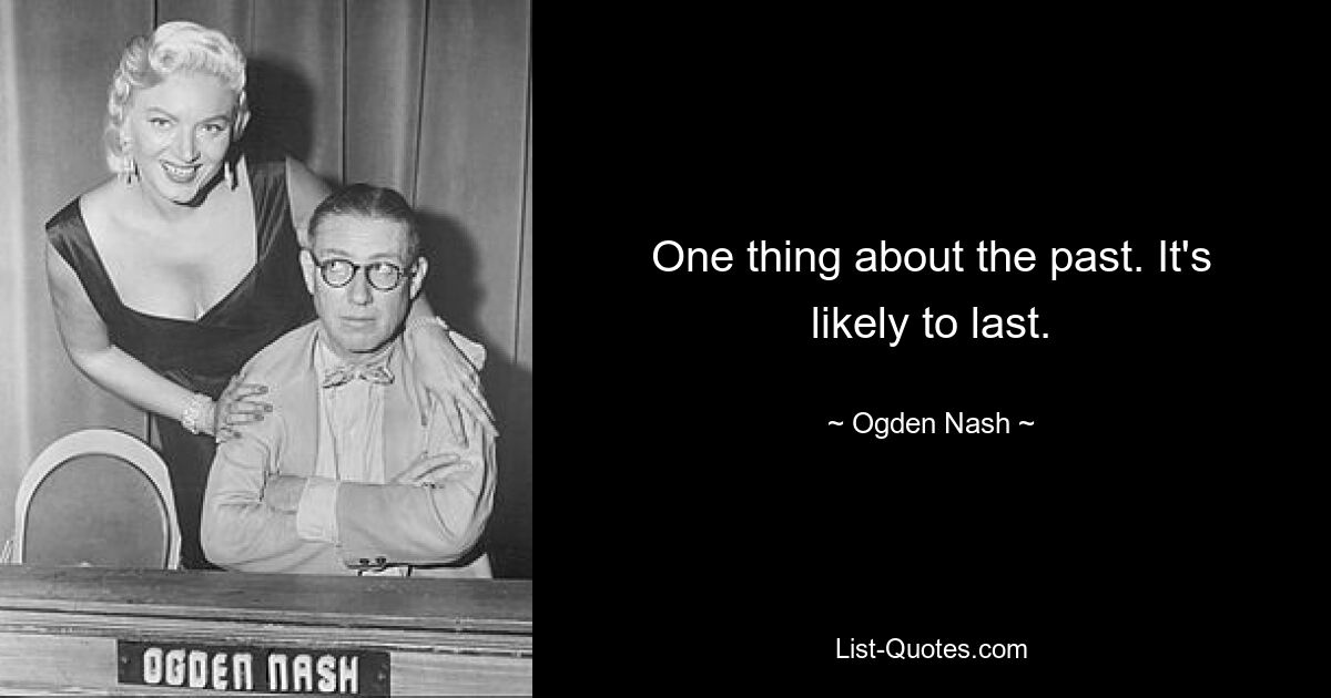 One thing about the past. It's likely to last. — © Ogden Nash