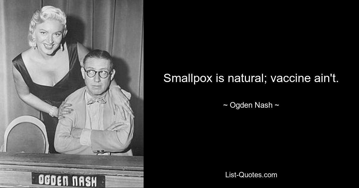 Smallpox is natural; vaccine ain't. — © Ogden Nash