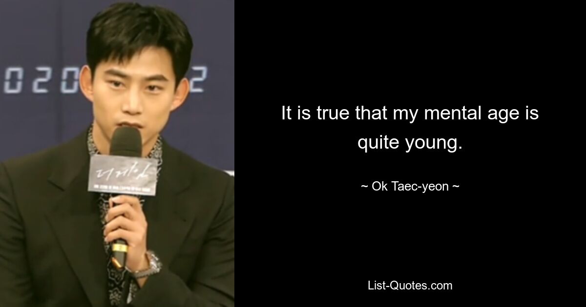 It is true that my mental age is quite young. — © Ok Taec-yeon