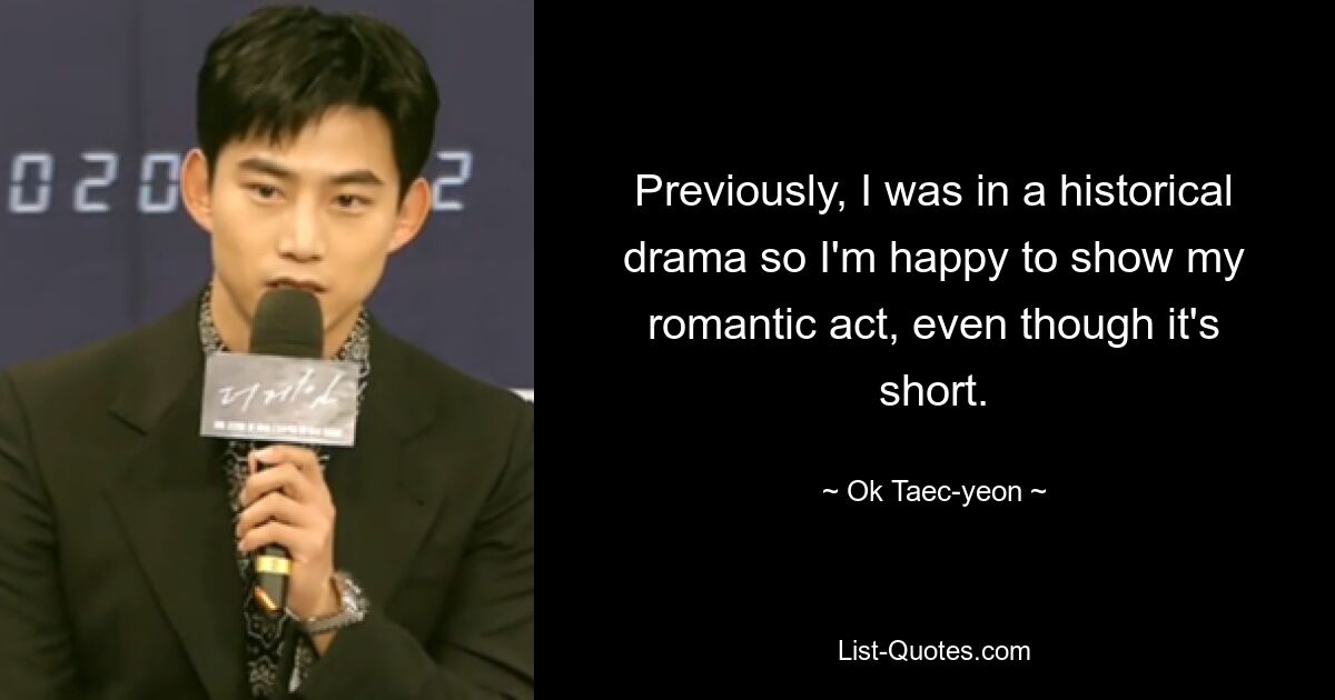 Previously, I was in a historical drama so I'm happy to show my romantic act, even though it's short. — © Ok Taec-yeon