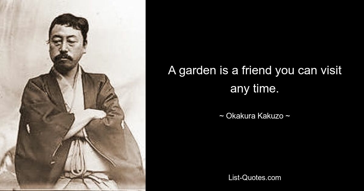 A garden is a friend you can visit any time. — © Okakura Kakuzo