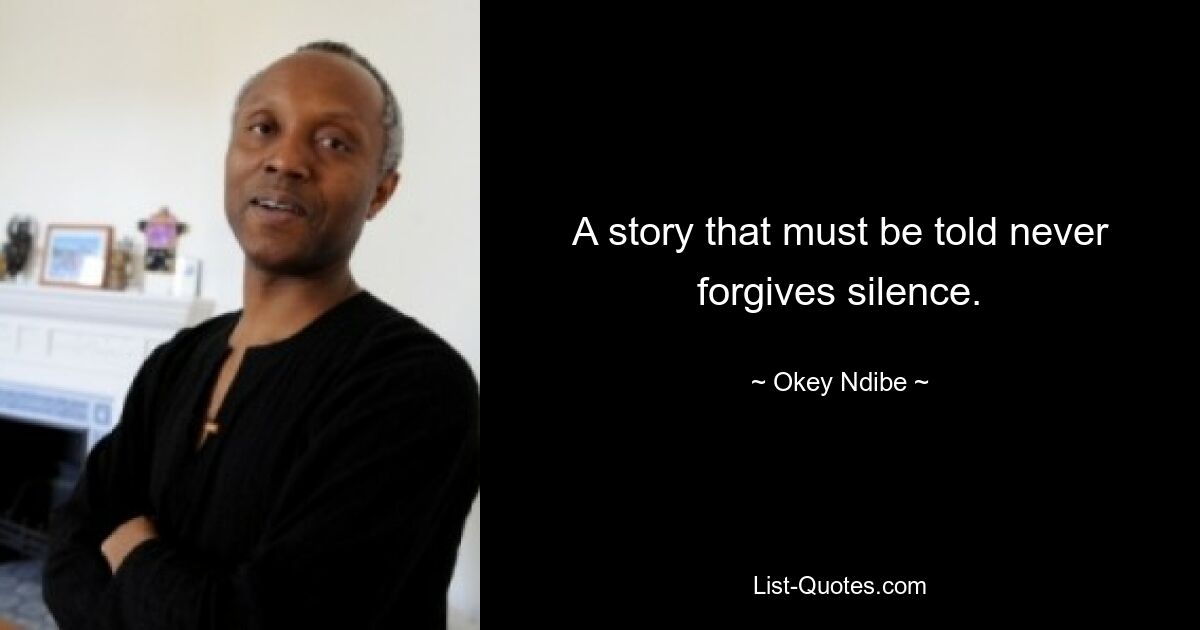 A story that must be told never forgives silence. — © Okey Ndibe