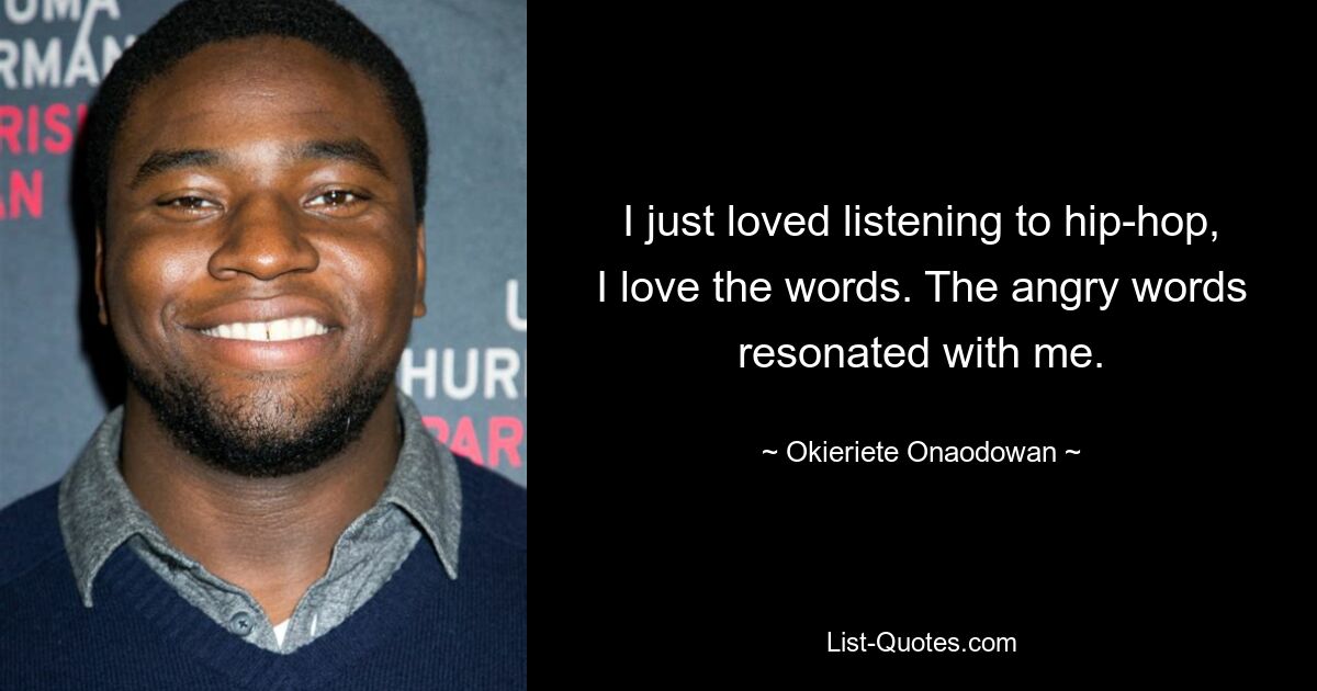 I just loved listening to hip-hop, I love the words. The angry words resonated with me. — © Okieriete Onaodowan