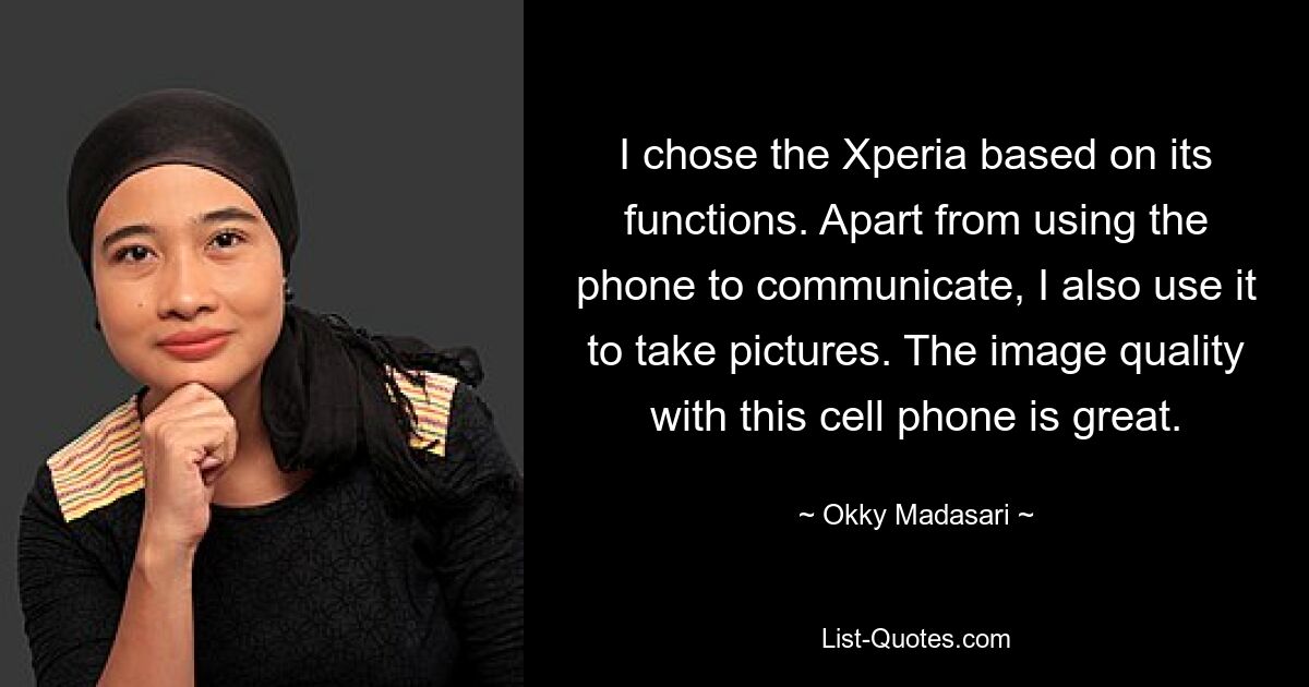 I chose the Xperia based on its functions. Apart from using the phone to communicate, I also use it to take pictures. The image quality with this cell phone is great. — © Okky Madasari