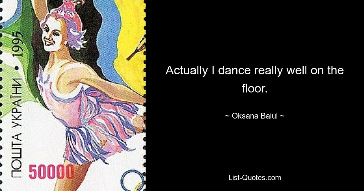 Actually I dance really well on the floor. — © Oksana Baiul