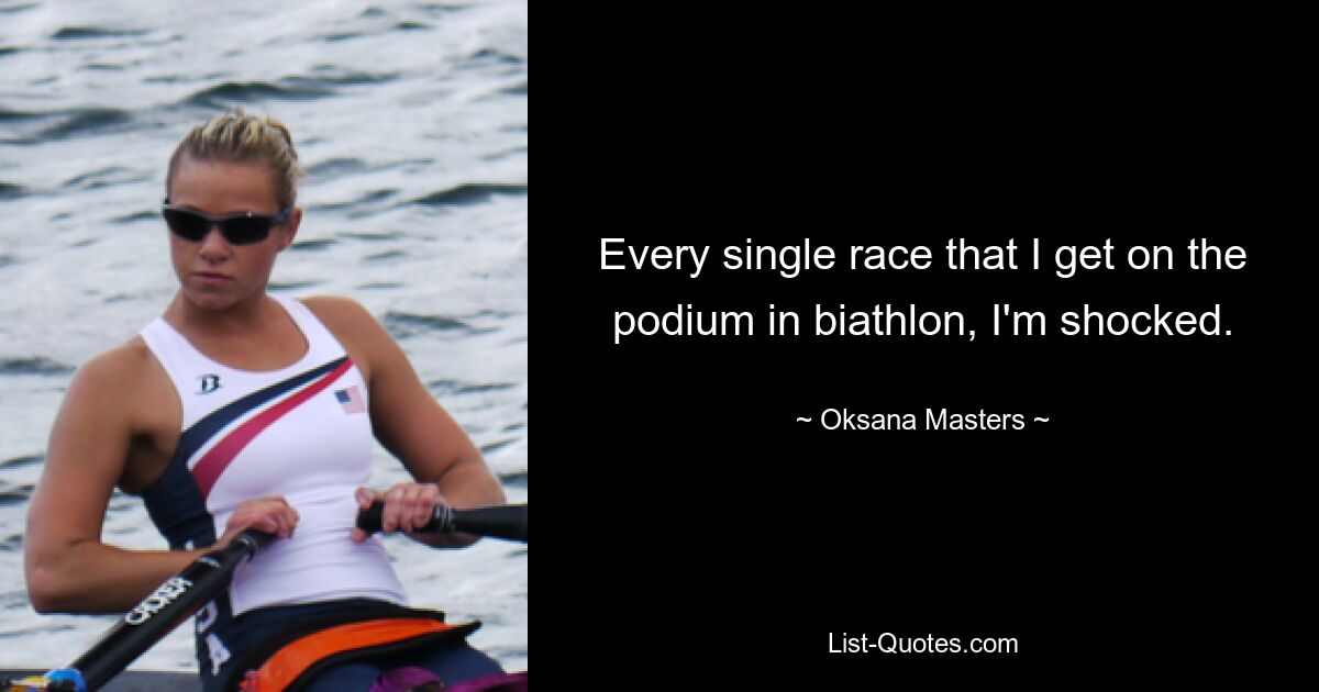 Every single race that I get on the podium in biathlon, I'm shocked. — © Oksana Masters