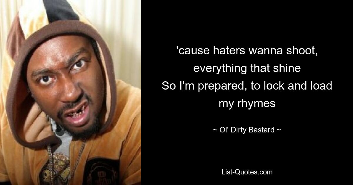 'cause haters wanna shoot, everything that shine
So I'm prepared, to lock and load my rhymes — © Ol' Dirty Bastard