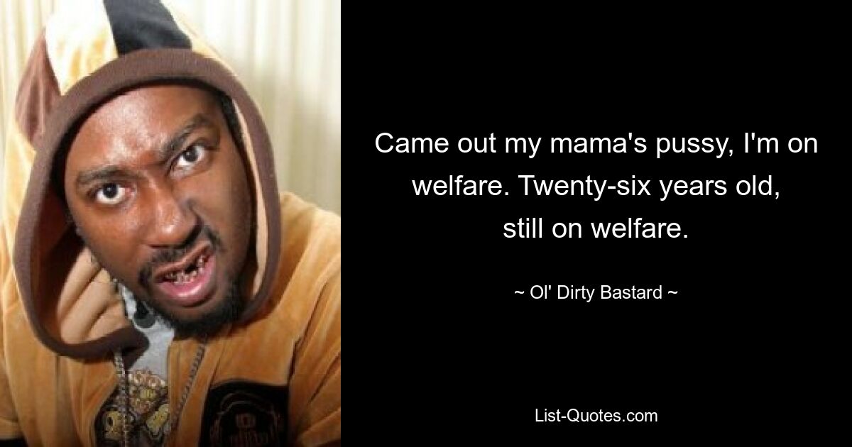 Kam aus der Muschi meiner Mama, ich bin Sozialhilfeempfängerin. Sechsundzwanzig Jahre alt, immer noch Sozialhilfeempfänger. — © Ol&#39; Dirty Bastard 