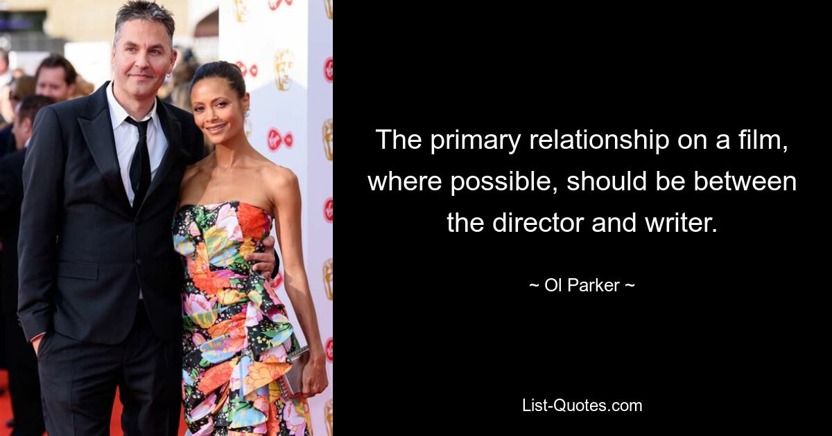 The primary relationship on a film, where possible, should be between the director and writer. — © Ol Parker